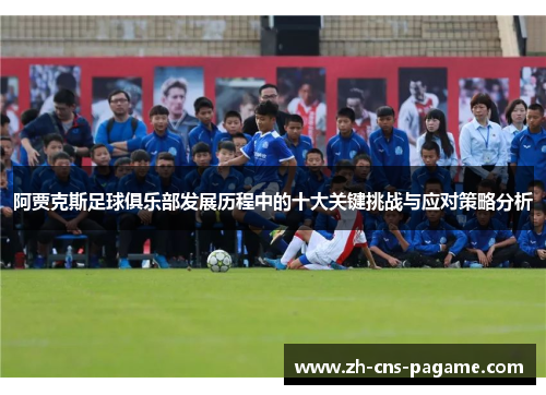 阿贾克斯足球俱乐部发展历程中的十大关键挑战与应对策略分析