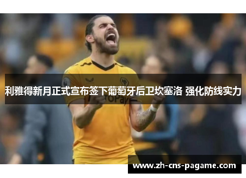 利雅得新月正式宣布签下葡萄牙后卫坎塞洛 强化防线实力