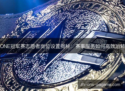 ONE冠军赛志愿者岗位设置揭秘:赛事服务如何高效运转 ONE冠军赛志愿者岗位设置揭秘:赛事服务如何高效运转