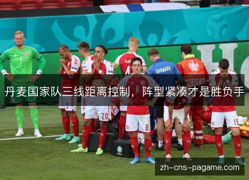 丹麦国家队三线距离控制，阵型紧凑才是胜负手