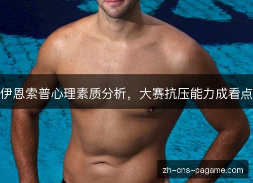 伊恩索普心理素质分析,大赛抗压能力成看点 伊恩索普心理素质分析,大赛抗压能力成看点
