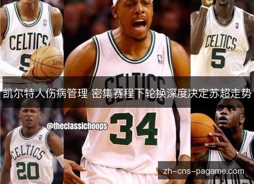 凯尔特人伤病管理 密集赛程下轮换深度决定苏超走势 凯尔特人伤病管理 密集赛程下轮换深度决定苏超走势
